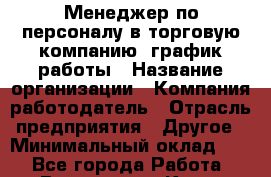 Менеджер по персоналу в торговую компанию. график работы › Название организации ­ Компания-работодатель › Отрасль предприятия ­ Другое › Минимальный оклад ­ 1 - Все города Работа » Вакансии   . Крым,Бахчисарай